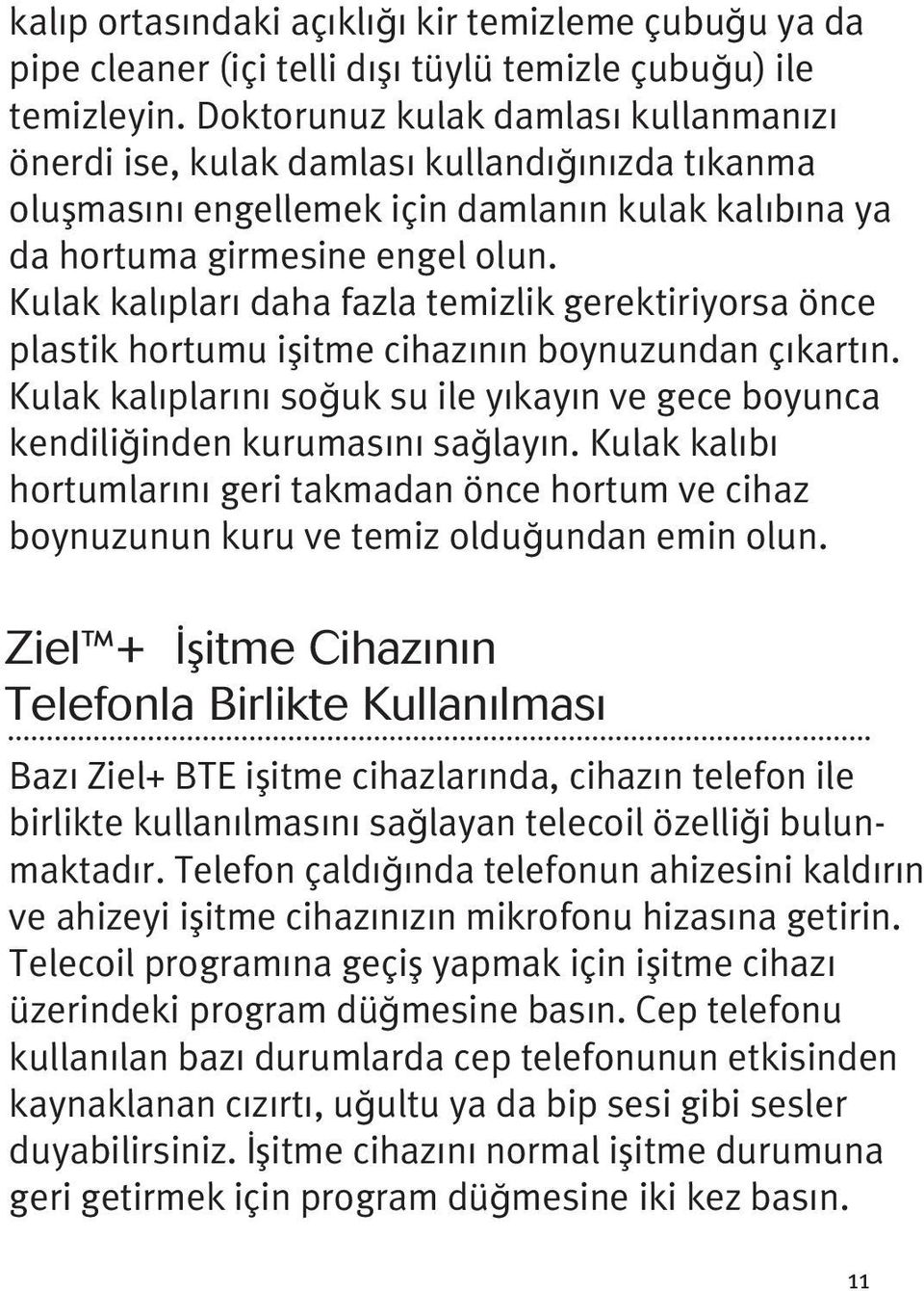 Kulak kalıpları daha fazla temizlik gerektiriyorsa önce plastik hortumu işitme cihazının boynuzundan çıkartın. Kulak kalıplarını soğuk su ile yıkayın ve gece boyunca kendiliğinden kurumasını sağlayın.