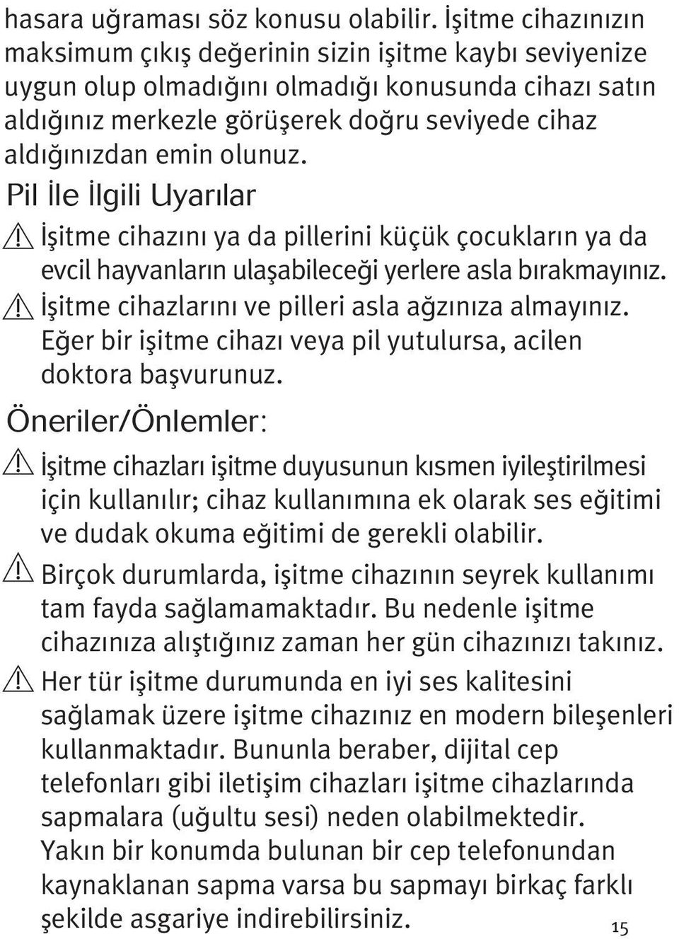 olunuz. Pil İle İlgili Uyarılar İşitme cihazını ya da pillerini küçük çocukların ya da evcil hayvanların ulaşabileceği yerlere asla bırakmayınız. İşitme cihazlarını ve pilleri asla ağzınıza almayınız.