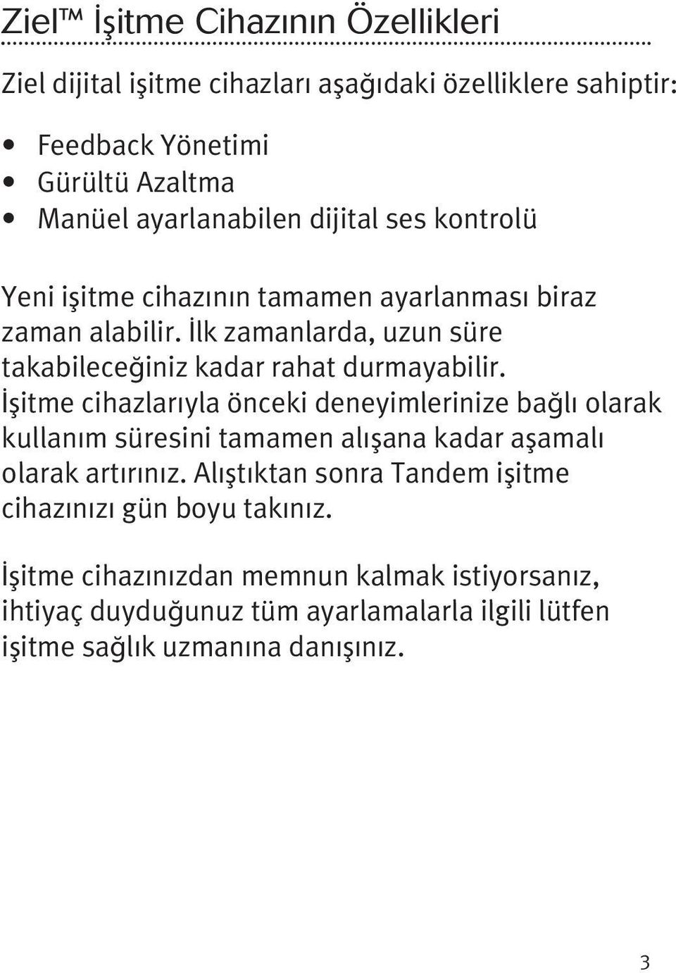 İşitme cihazlarıyla önceki deneyimlerinize bağlı olarak kullanım süresini tamamen alışana kadar aşamalı olarak artırınız.