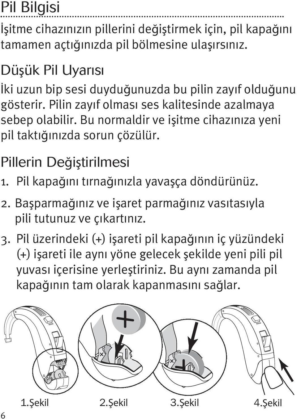 Bu normaldir ve işitme cihazınıza yeni pil taktığınızda sorun çözülür. Pillerin Değiştirilmesi 1. Pil kapağını tırnağınızla yavaşça döndürünüz. 2.