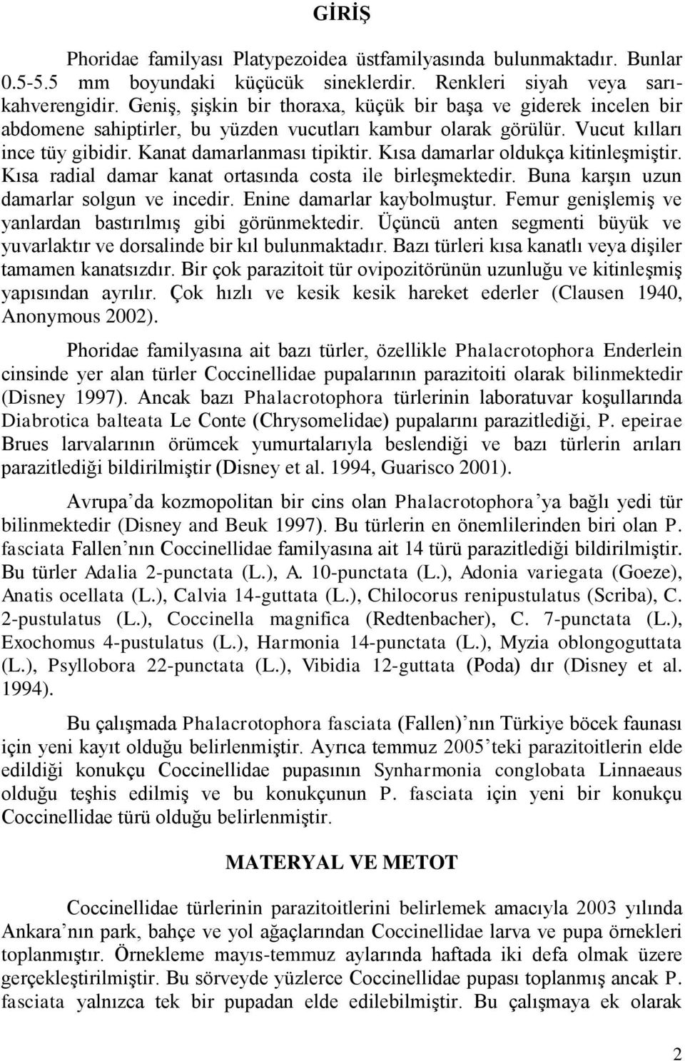 Kısa damarlar oldukça kitinleşmiştir. Kısa radial damar kanat ortasında costa ile birleşmektedir. Buna karşın uzun damarlar solgun ve incedir. Enine damarlar kaybolmuştur.