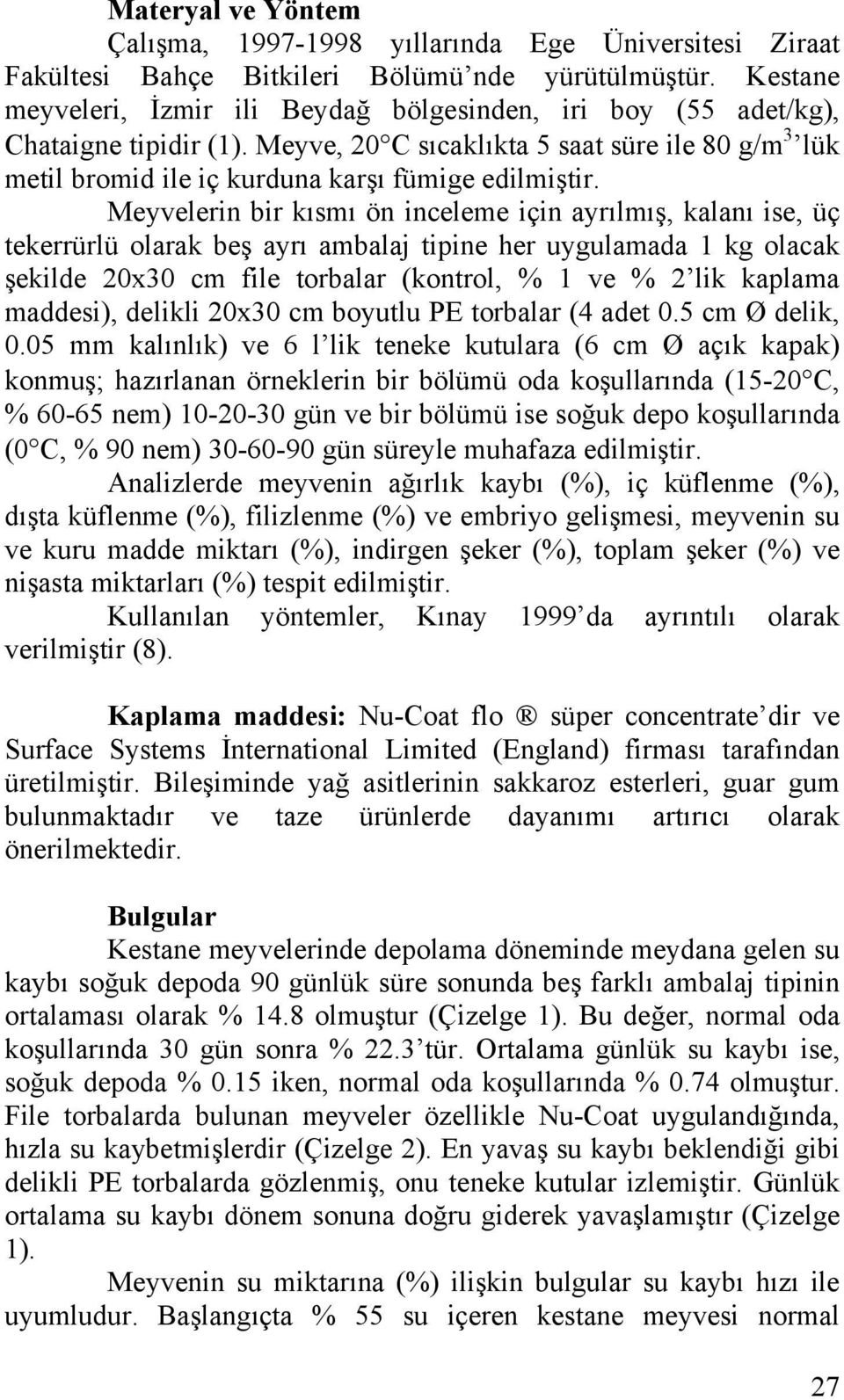 Meyvelerin bir kısmı ön inceleme için ayrılmış, kalanı ise, üç tekerrürlü olarak beş ayrı ambalaj tipine her uygulamada 1 kg olacak şekilde 20x30 cm file torbalar (kontrol, % 1 ve % 2 lik kaplama