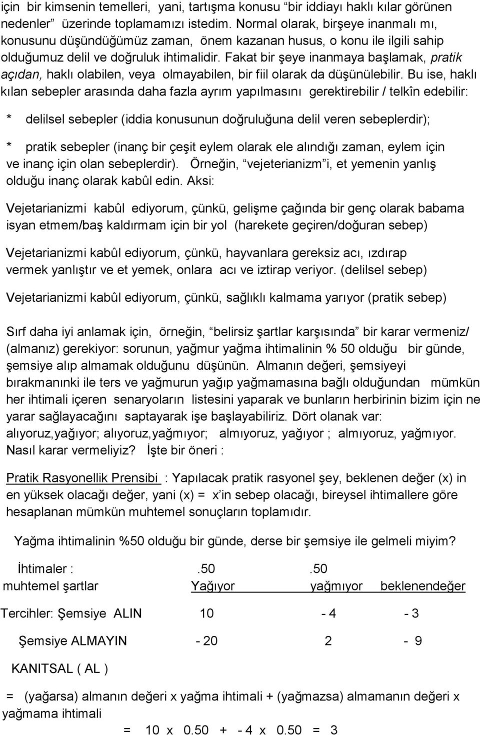 Fakat bir şeye inanmaya başlamak, pratik açıdan, haklı olabilen, veya olmayabilen, bir fiil olarak da düşünülebilir.