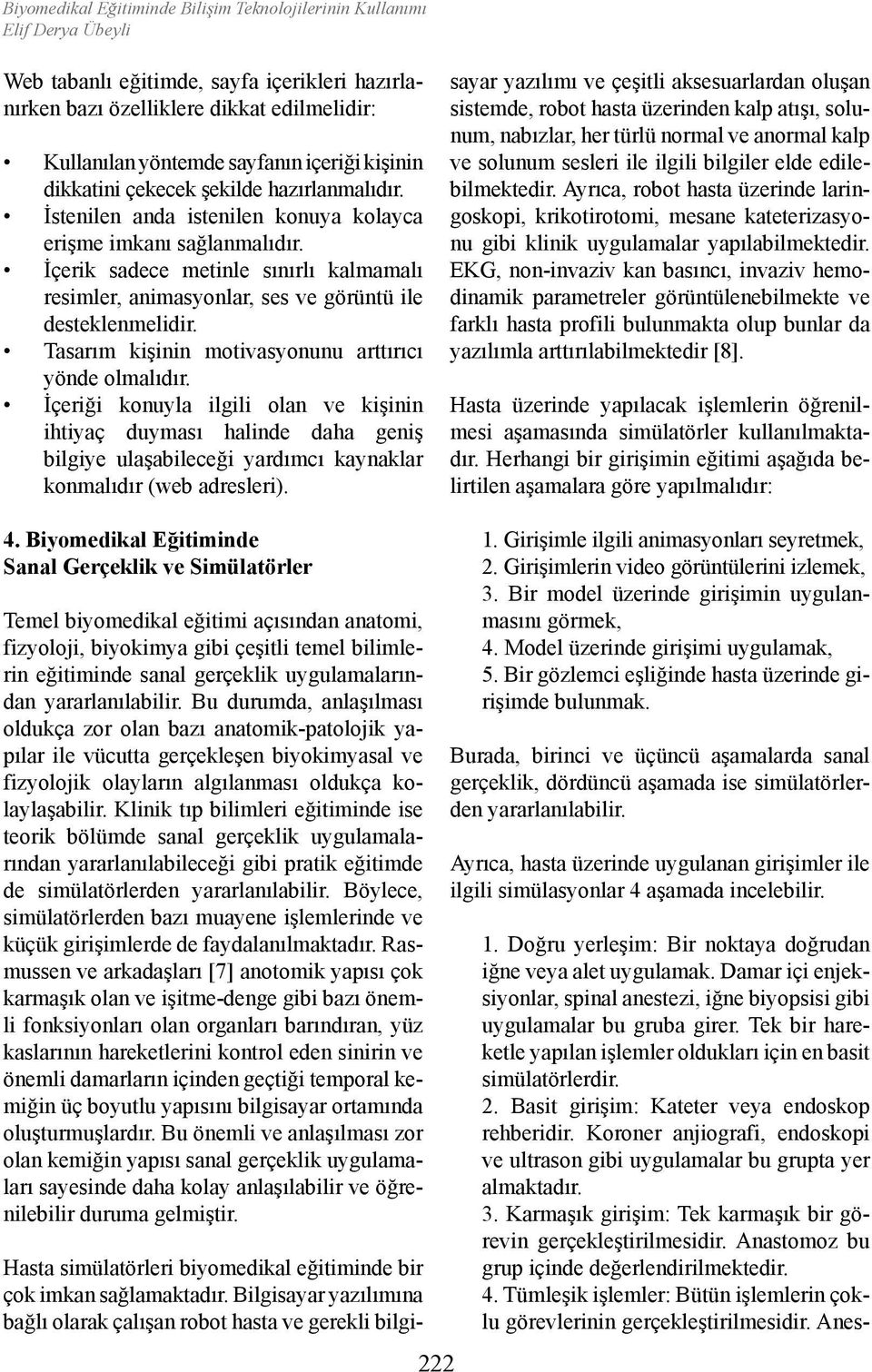 İçerik sadece metinle sınırlı kalmamalı resimler, animasyonlar, ses ve görüntü ile desteklenmelidir. Tasarım kişinin motivasyonunu arttırıcı yönde olmalıdır.