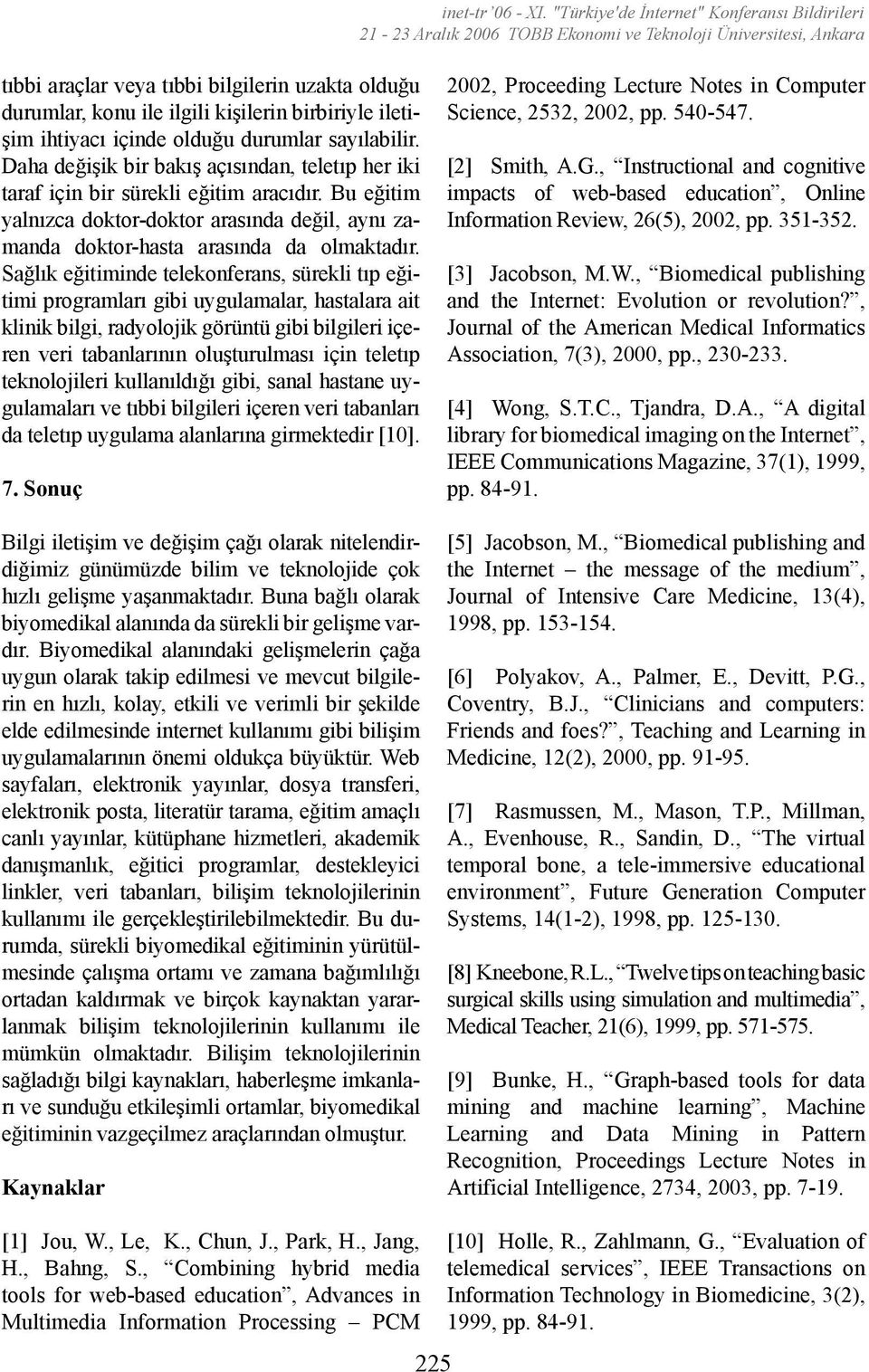 Sağlık eğitiminde telekonferans, sürekli tıp eğitimi programları gibi uygulamalar, hastalara ait klinik bilgi, radyolojik görüntü gibi bilgileri içeren veri tabanlarının oluşturulması için teletıp