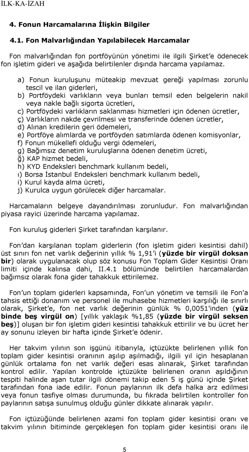 a) Fonun kuruluşunu müteakip mevzuat gereği yapılması zorunlu tescil ve ilan giderleri, b) Portföydeki varlıkların veya bunları temsil eden belgelerin nakil veya nakle bağlı sigorta ücretleri, c)