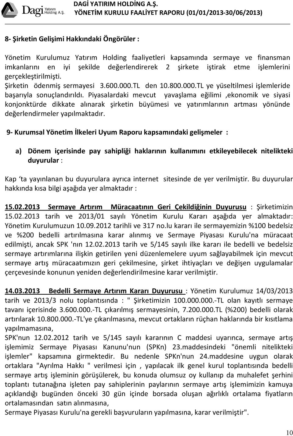 Piyasalardaki mevcut yavaşlama eğilimi,ekonomik ve siyasi konjonktürde dikkate alınarak şirketin büyümesi ve yatırımlarının artması yönünde değerlendirmeler yapılmaktadır.