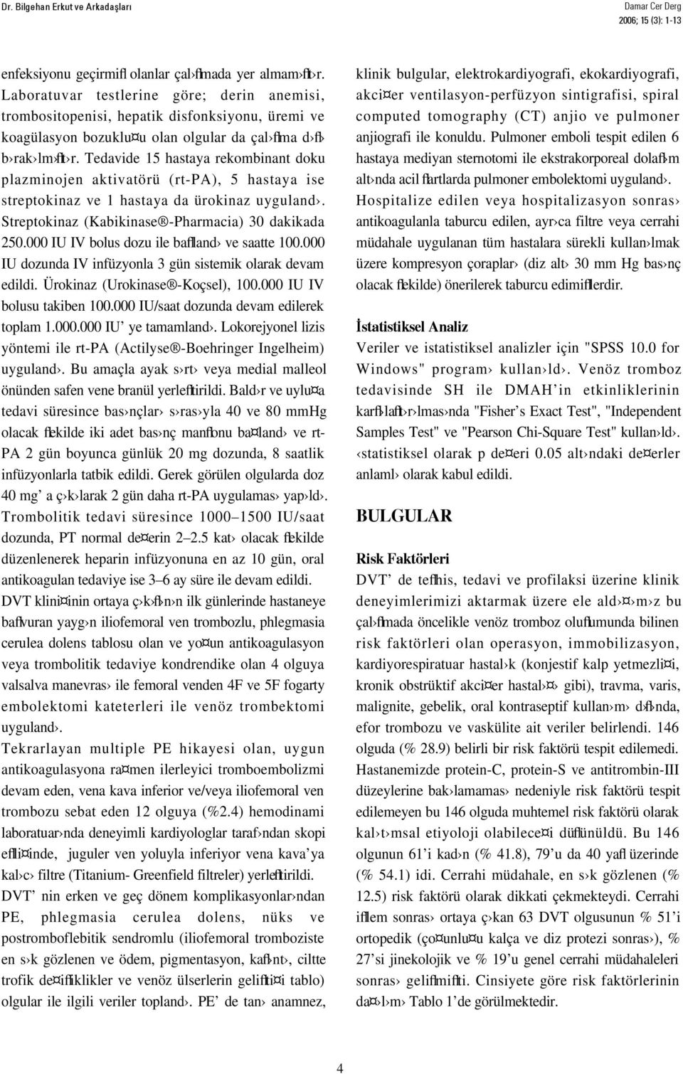 Tedavide 15 hastaya rekombinant doku plazminojen aktivatörü (rt-pa), 5 hastaya ise streptokinaz ve 1 hastaya da ürokinaz uyguland. Streptokinaz (Kabikinase -Pharmacia) 30 dakikada 250.