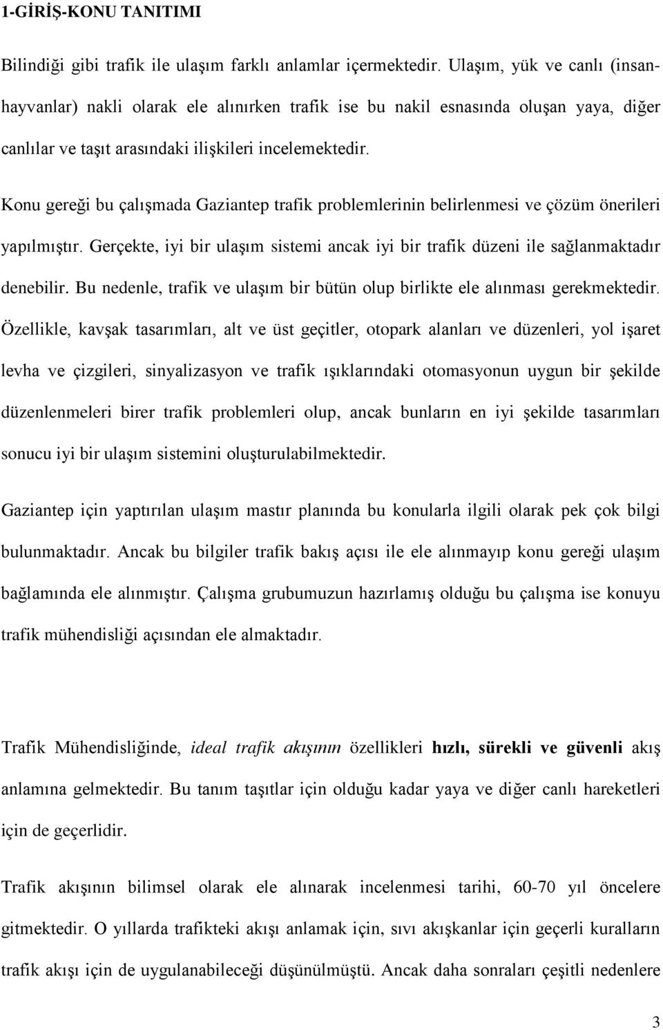 Konu gereği bu çalışmada Gaziantep trafik problemlerinin belirlenmesi ve çözüm önerileri yapılmıştır. Gerçekte, iyi bir ulaşım sistemi ancak iyi bir trafik düzeni ile sağlanmaktadır denebilir.