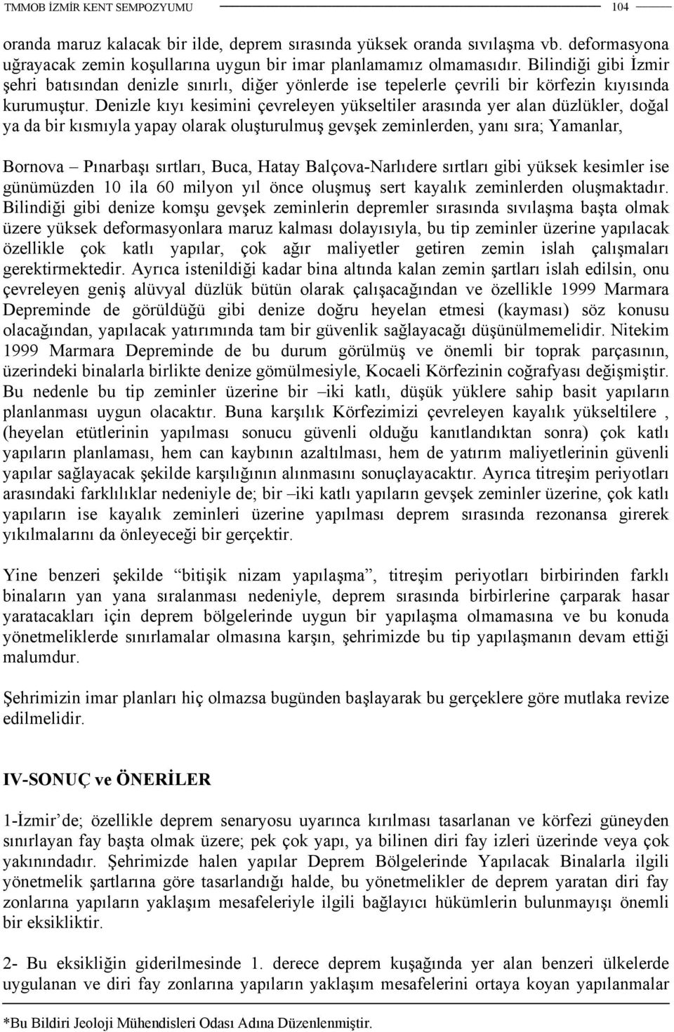 Denizle kıyı kesimini çevreleyen yükseltiler arasında yer alan düzlükler, doğal ya da bir kısmıyla yapay olarak oluşturulmuş gevşek zeminlerden, yanı sıra; Yamanlar, Bornova Pınarbaşı sırtları, Buca,