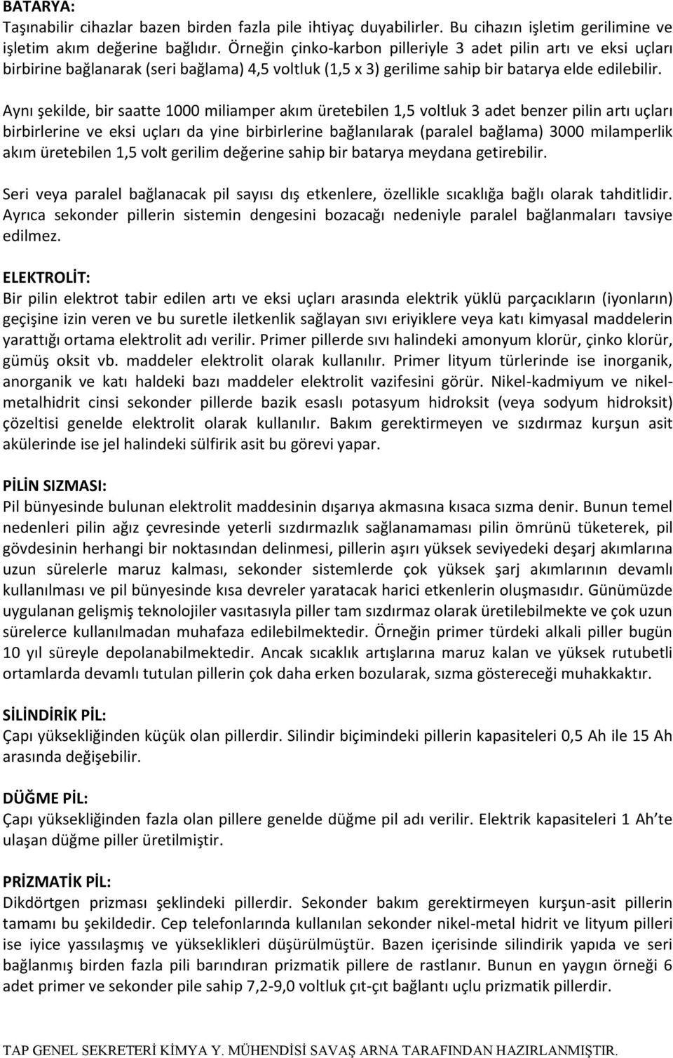 Aynı şekilde, bir saatte 1000 miliamper akım üretebilen 1,5 voltluk 3 adet benzer pilin artı uçları birbirlerine ve eksi uçları da yine birbirlerine bağlanılarak (paralel bağlama) 3000 milamperlik