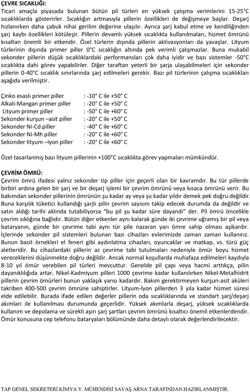 Pillerin devamlı yüksek sıcaklıkta kullanılmaları, hizmet ömrünü kısaltan önemli bir etkendir. Özel türlerin dışında pillerin aktivasyonları da yavaşlar.