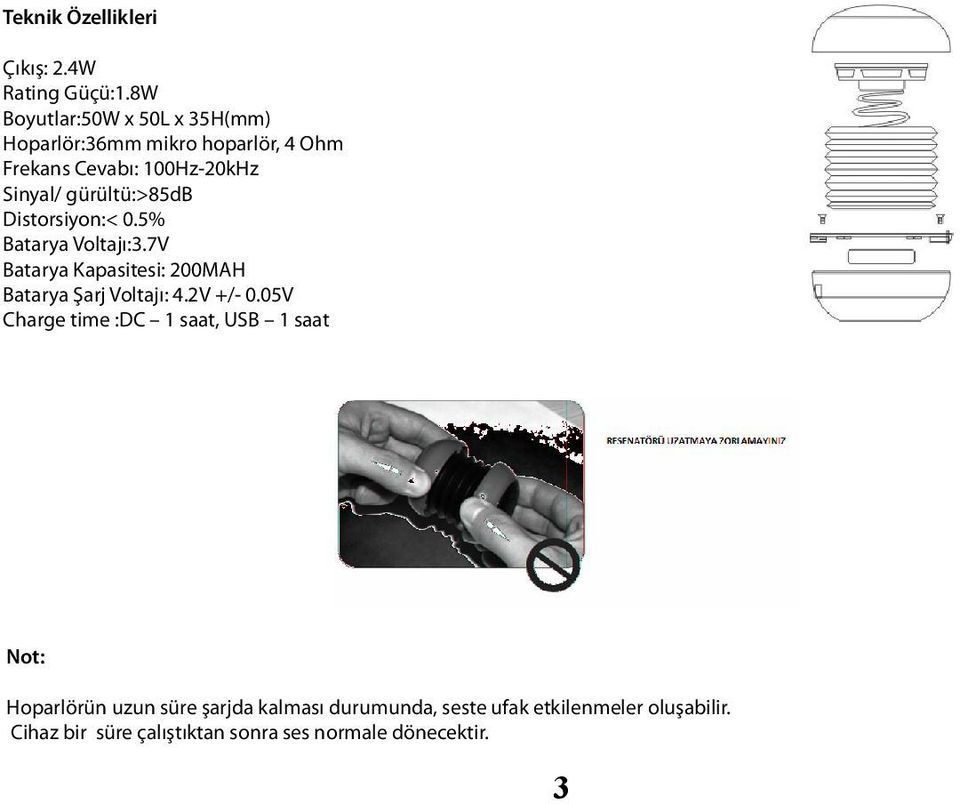gürültü:>85db Distorsiyon:< 0.5% Batarya Voltajı:3.7V Batarya Kapasitesi: 200MAH Batarya Şarj Voltajı: 4.
