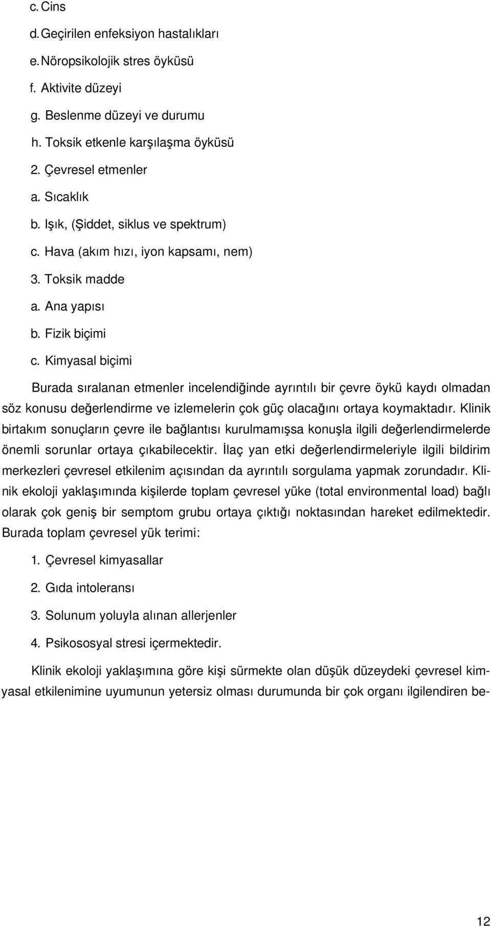 Kimyasal biçimi Burada sıralanan etmenler incelendiğinde ayrıntılı bir çevre öykü kaydı olmadan söz konusu değerlendirme ve izlemelerin çok güç olacağını ortaya koymaktadır.