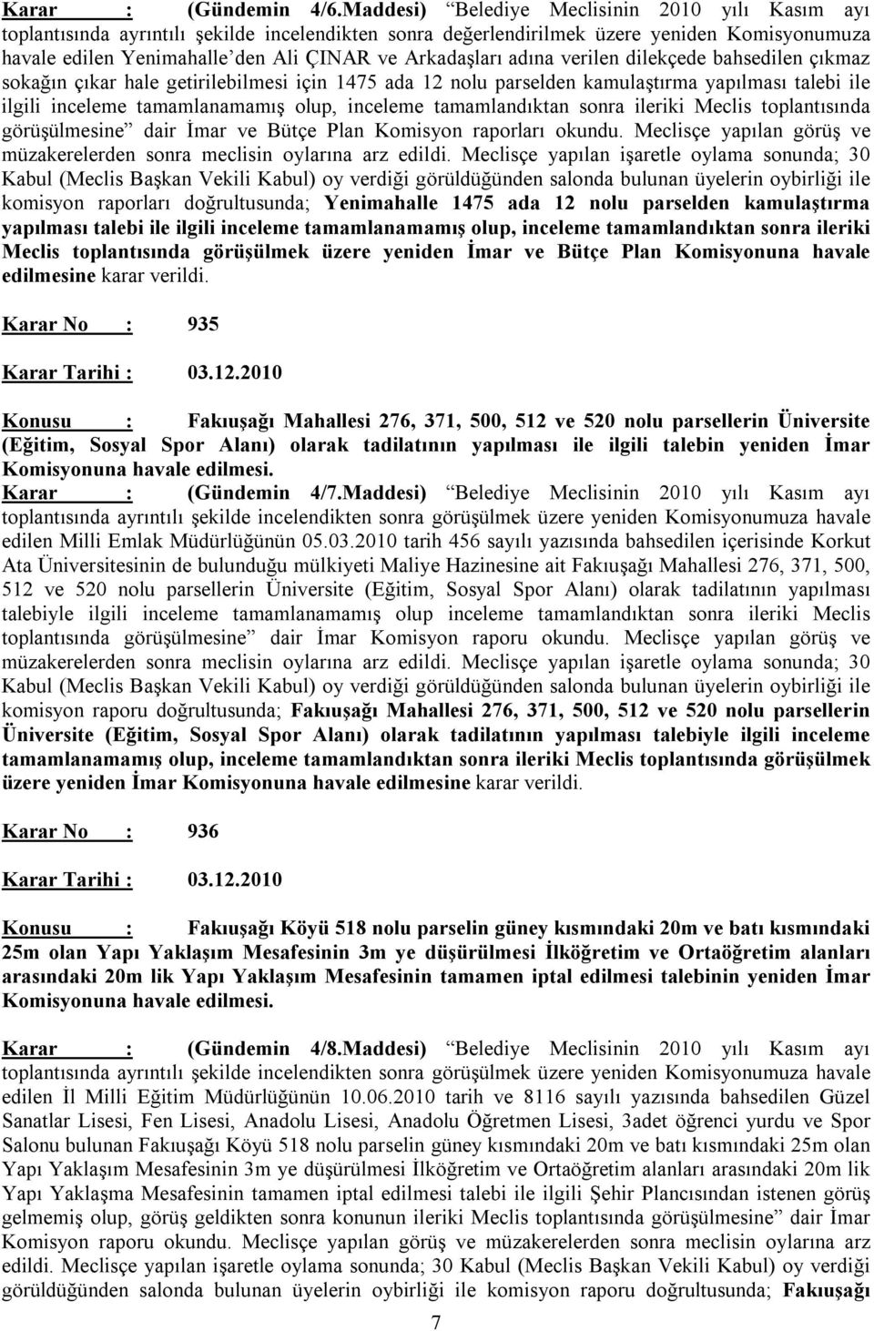 Arkadaşları adına verilen dilekçede bahsedilen çıkmaz sokağın çıkar hale getirilebilmesi için 1475 ada 12 nolu parselden kamulaştırma yapılması talebi ile ilgili inceleme tamamlanamamış olup,