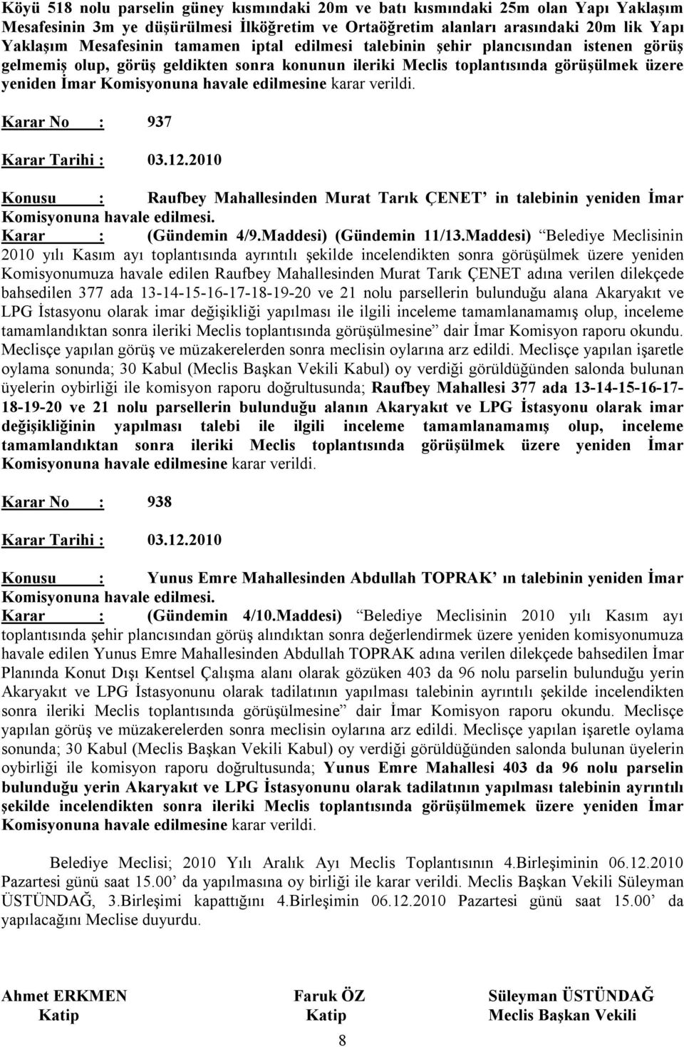 karar verildi. Karar No : 937 Karar Tarihi : 03.12.2010 Konusu : Raufbey Mahallesinden Murat Tarık ÇENET in talebinin yeniden İmar Komisyonuna havale edilmesi. Karar : (Gündemin 4/9.