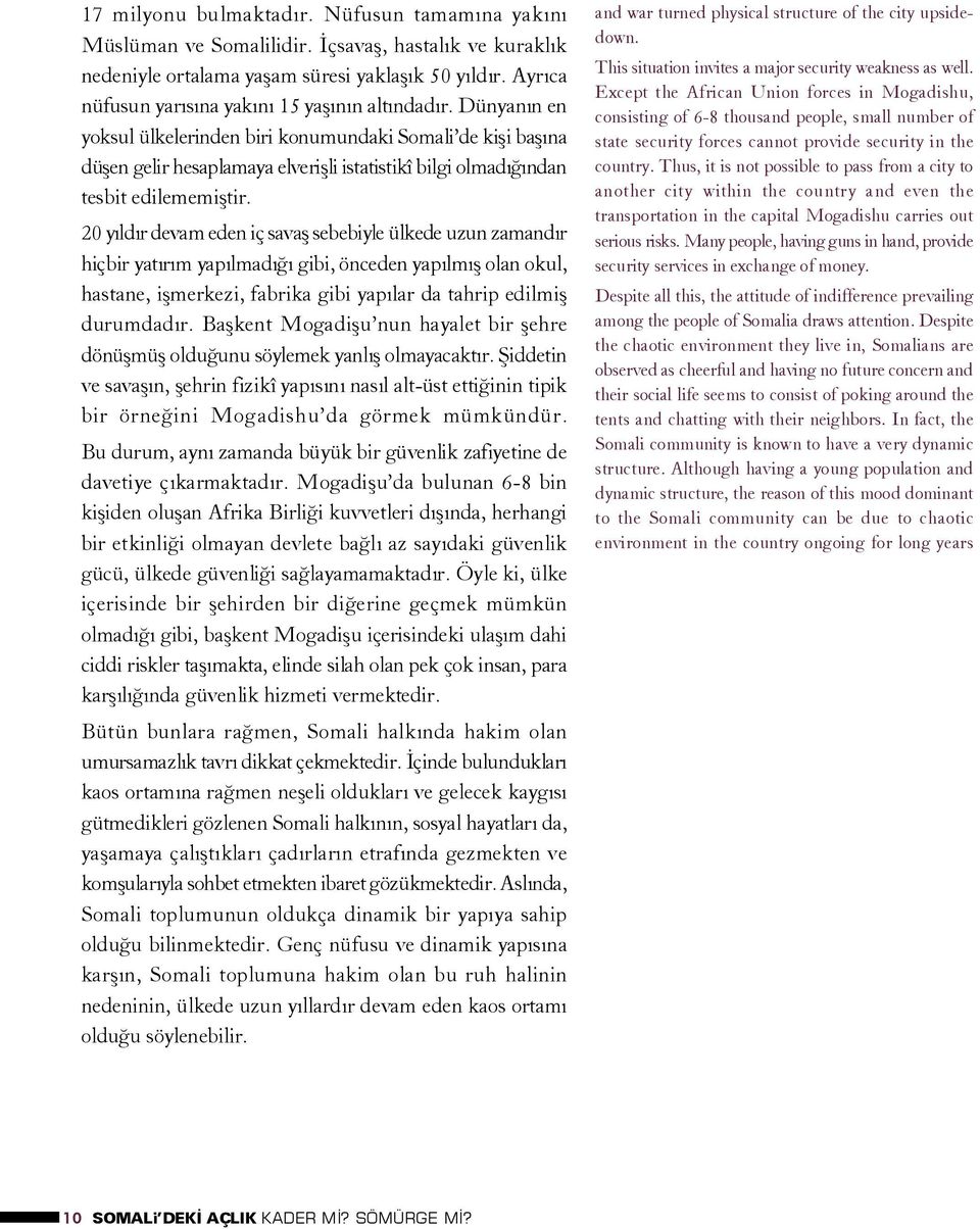 Dünyanýn en yoksul ülkelerinden biri konumundaki Somali de kiþi baþýna düþen gelir hesaplamaya elveriþli istatistikî bilgi olmadýðýndan tesbit edilememiþtir.