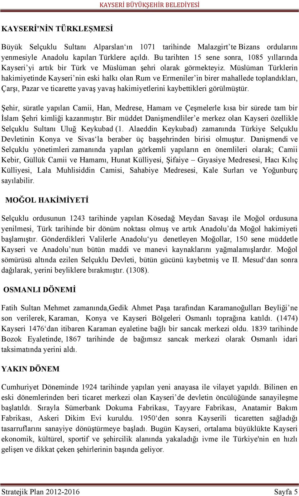 Müslüman Türklerin hakimiyetinde Kayseri nin eski halkı olan Rum ve Ermeniler in birer mahallede toplandıkları, ÇarĢı, Pazar ve ticarette yavaģ yavaģ hakimiyetlerini kaybettikleri görülmüģtür.