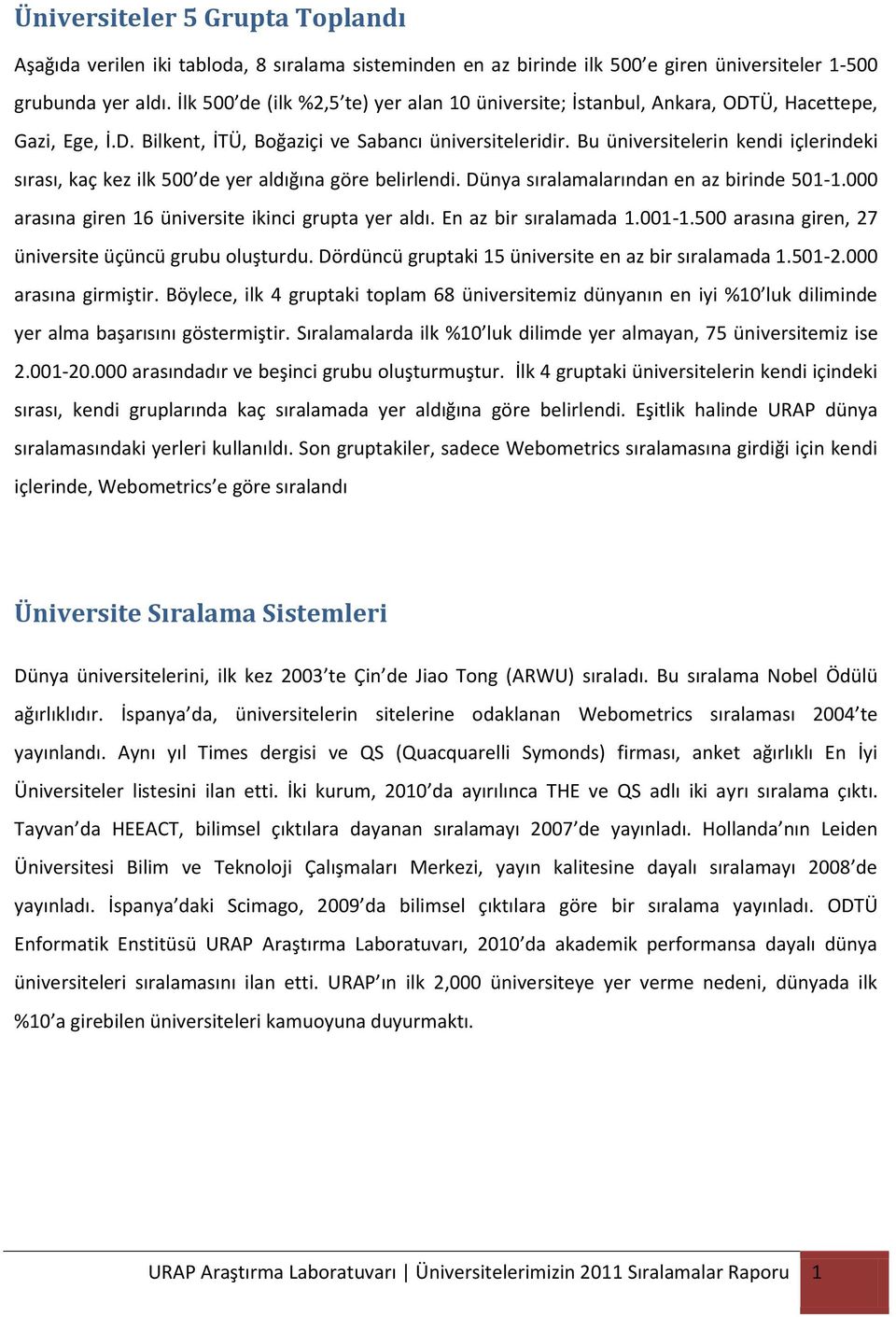 Bu üniversitelerin kendi içlerindeki sırası, kaç kez ilk 500 de yer aldığına göre belirlendi. Dünya sıralamalarından en az birinde 501-1.000 arasına giren 16 üniversite ikinci grupta yer aldı.