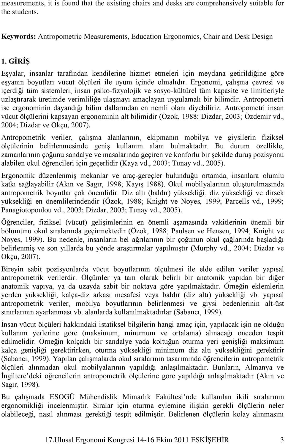 Ergonomi, çalıģma çevresi ve içerdiği tüm sistemleri, insan psiko-fizyolojik ve sosyo-kültürel tüm kapasite ve limitleriyle uzlaģtırarak üretimde verimliliğe ulaģmayı amaçlayan uygulamalı bir