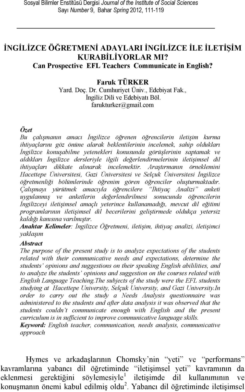 com Özet Bu çalışmanın amacı İngilizce öğrenen öğrencilerin iletişim kurma ihtiyaçlarını göz önüne alarak beklentilerinin incelemek, sahip oldukları İngilizce konuşabilme yetenekleri konusunda