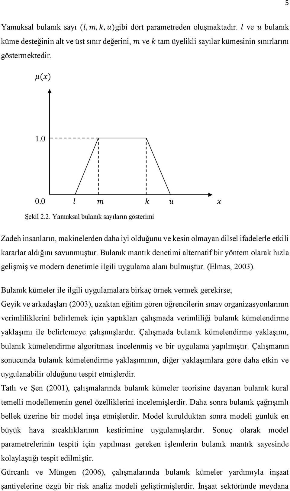 Bulanık mantık denetimi alternatif bir yöntem olarak hızla gelişmiş ve modern denetimle ilgili uygulama alanı bulmuştur. (Elmas, 2003).