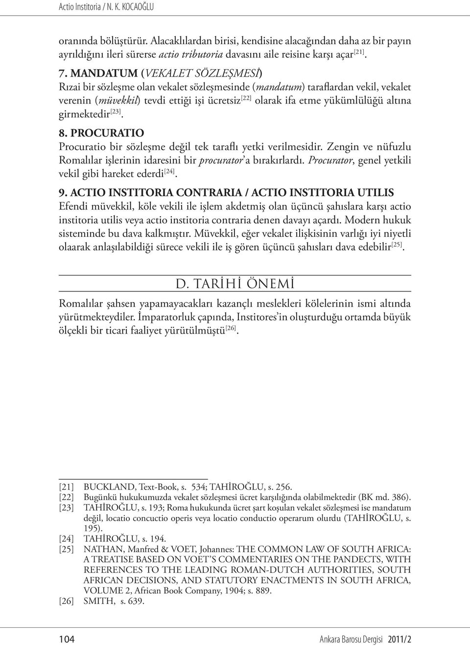 girmektedir [23]. 8. PROCURATIO Procuratio bir sözleşme değil tek taraflı yetki verilmesidir. Zengin ve nüfuzlu Romalılar işlerinin idaresini bir procurator a bırakırlardı.