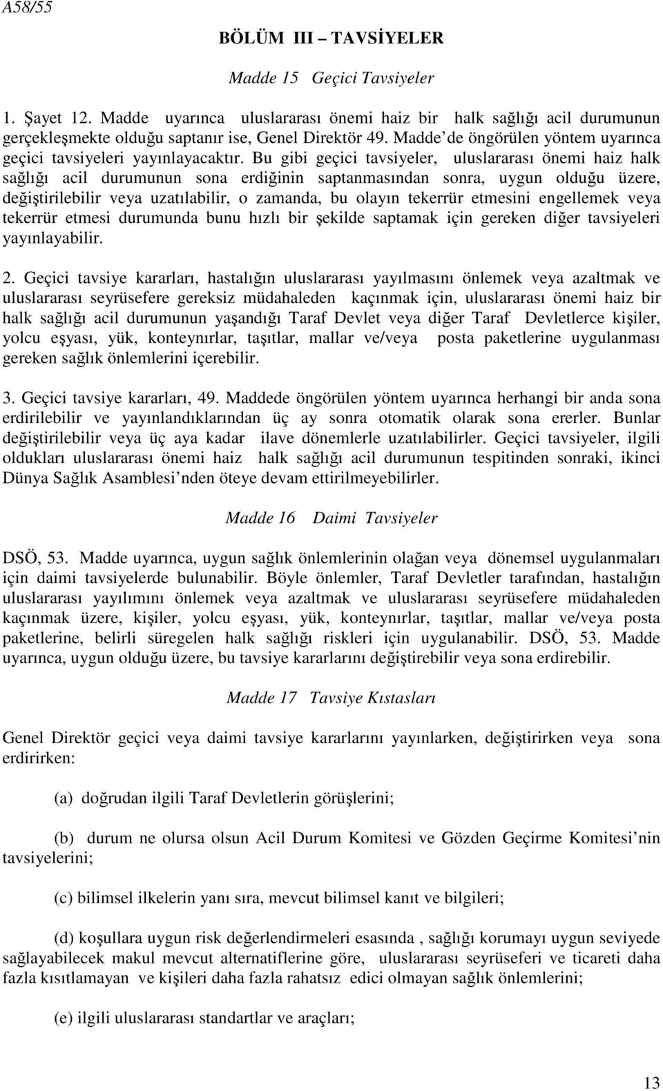 Bu gibi geçici tavsiyeler, uluslararası önemi haiz halk sağlığı acil durumunun sona erdiğinin saptanmasından sonra, uygun olduğu üzere, değiştirilebilir veya uzatılabilir, o zamanda, bu olayın