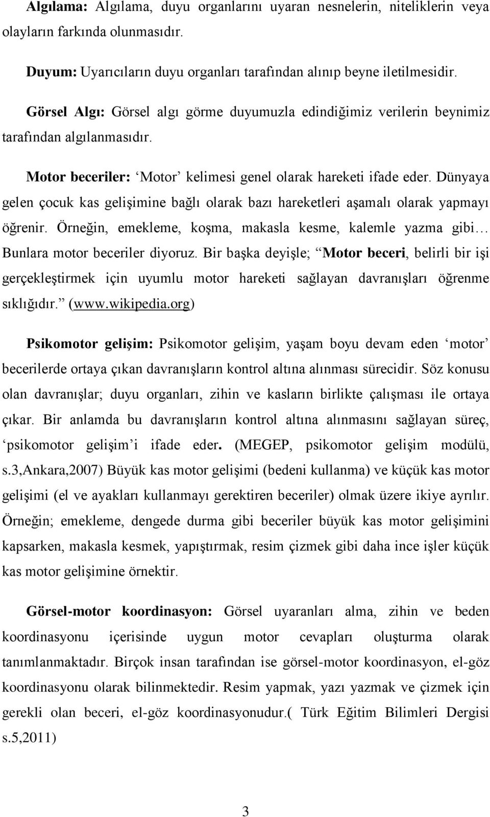 Dünyaya gelen çocuk kas gelişimine bağlı olarak bazı hareketleri aşamalı olarak yapmayı öğrenir. Örneğin, emekleme, koşma, makasla kesme, kalemle yazma gibi Bunlara motor beceriler diyoruz.