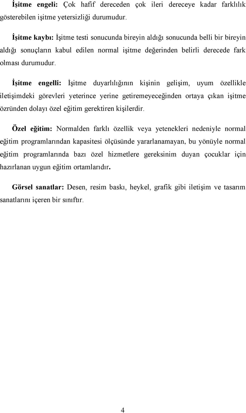 İşitme engelli: İşitme duyarlılığının kişinin gelişim, uyum özellikle iletişimdeki görevleri yeterince yerine getiremeyeceğinden ortaya çıkan işitme özründen dolayı özel eğitim gerektiren kişilerdir.