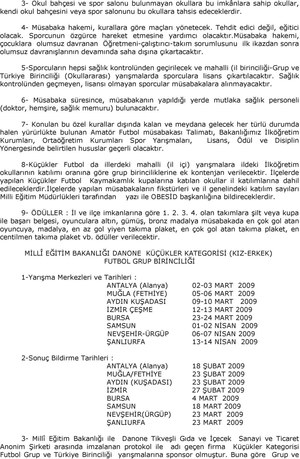 müsabaka hakemi, çocuklara olumsuz davranan Öğretmeni-çalıştırıcı-takım sorumlusunu ilk ikazdan sonra olumsuz davranışlarının devamında saha dışına çıkartacaktır.