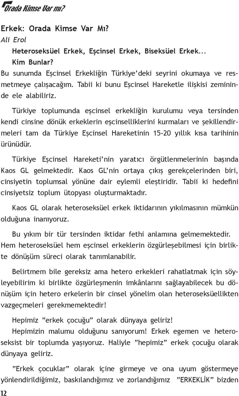 Türkiye toplumunda eşcinsel erkekliğin kurulumu veya tersinden kendi cinsine dönük erkeklerin eşcinselliklerini kurmaları ve şekillendirmeleri tam da Türkiye Eşcinsel Hareketinin 15-20 yıllık kısa