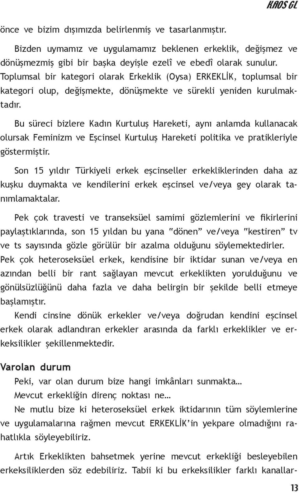 Bu süreci bizlere Kadın Kurtuluş Hareketi, aynı anlamda kullanacak olursak Feminizm ve Eşcinsel Kurtuluş Hareketi politika ve pratikleriyle göstermiştir.