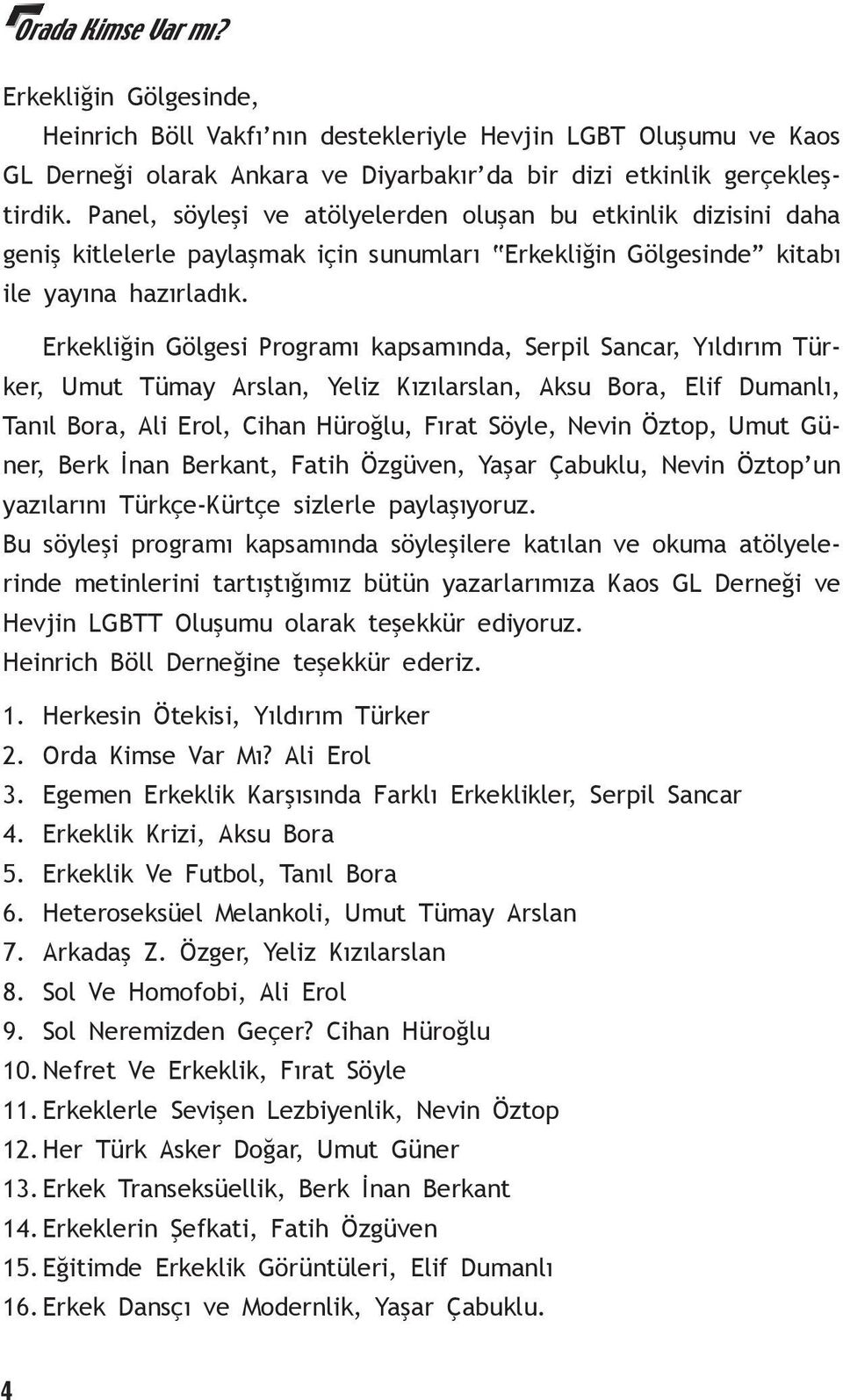 Erkekliğin Gölgesi Programı kapsamında, Serpil Sancar, Yıldırım Türker, Umut Tümay Arslan, Yeliz Kızılarslan, Aksu Bora, Elif Dumanlı, Tanıl Bora, Ali Erol, Cihan Hüroğlu, Fırat Söyle, Nevin Öztop,