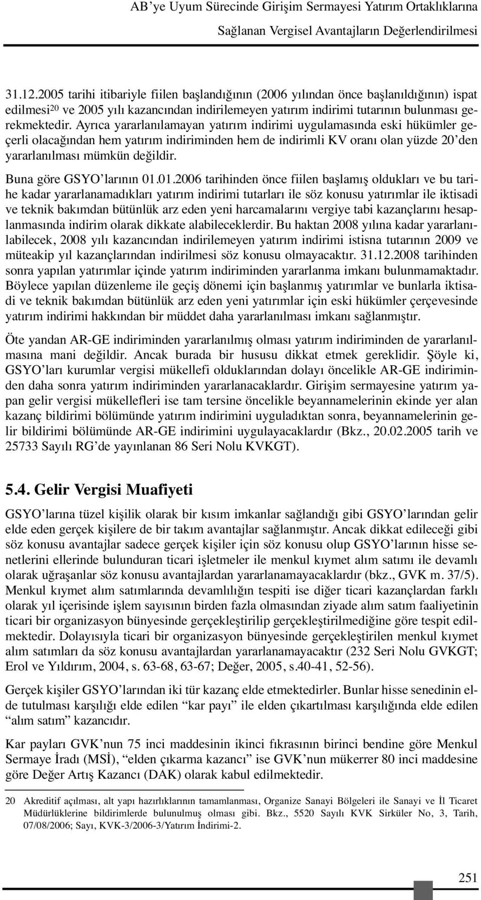 Ayrıca yararlanılamayan yatırım indirimi uygulamasında eski hükümler geçerli olacağından hem yatırım indiriminden hem de indirimli KV oranı olan yüzde 20 den yararlanılması mümkün değildir.