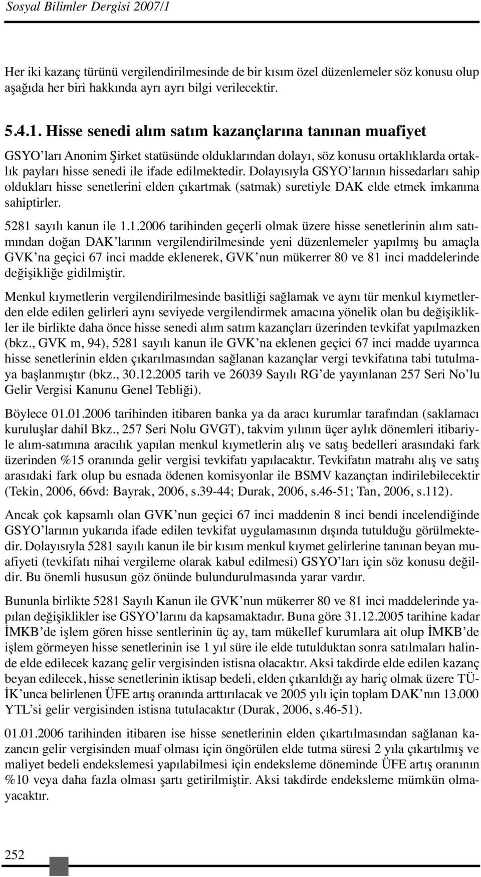 Hisse senedi alım satım kazançlarına tanınan muafiyet GSYO ları Anonim Şirket statüsünde olduklarından dolayı, söz konusu ortaklıklarda ortaklık payları hisse senedi ile ifade edilmektedir.