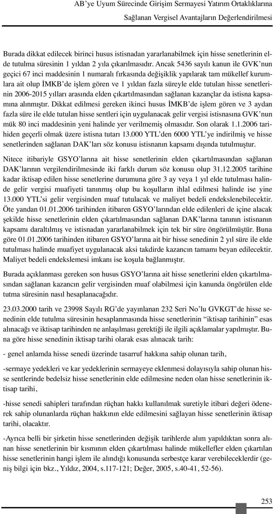 Ancak 5436 sayılı kanun ile GVK nun geçici 67 inci maddesinin 1 numaralı fırkasında değişiklik yapılarak tam mükellef kurumlara ait olup İMKB de işlem gören ve 1 yıldan fazla süreyle elde tutulan