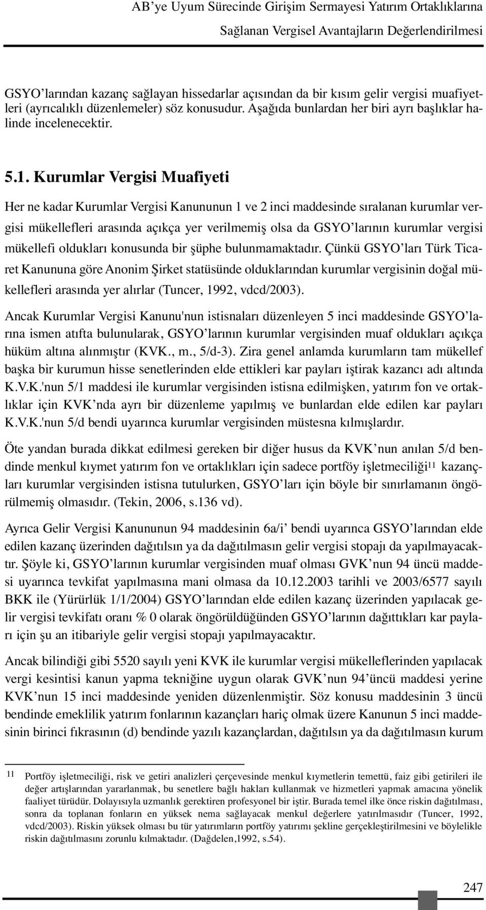 Kurumlar Vergisi Muafiyeti Her ne kadar Kurumlar Vergisi Kanununun 1 ve 2 inci maddesinde sıralanan kurumlar vergisi mükellefleri arasında açıkça yer verilmemiş olsa da GSYO larının kurumlar vergisi