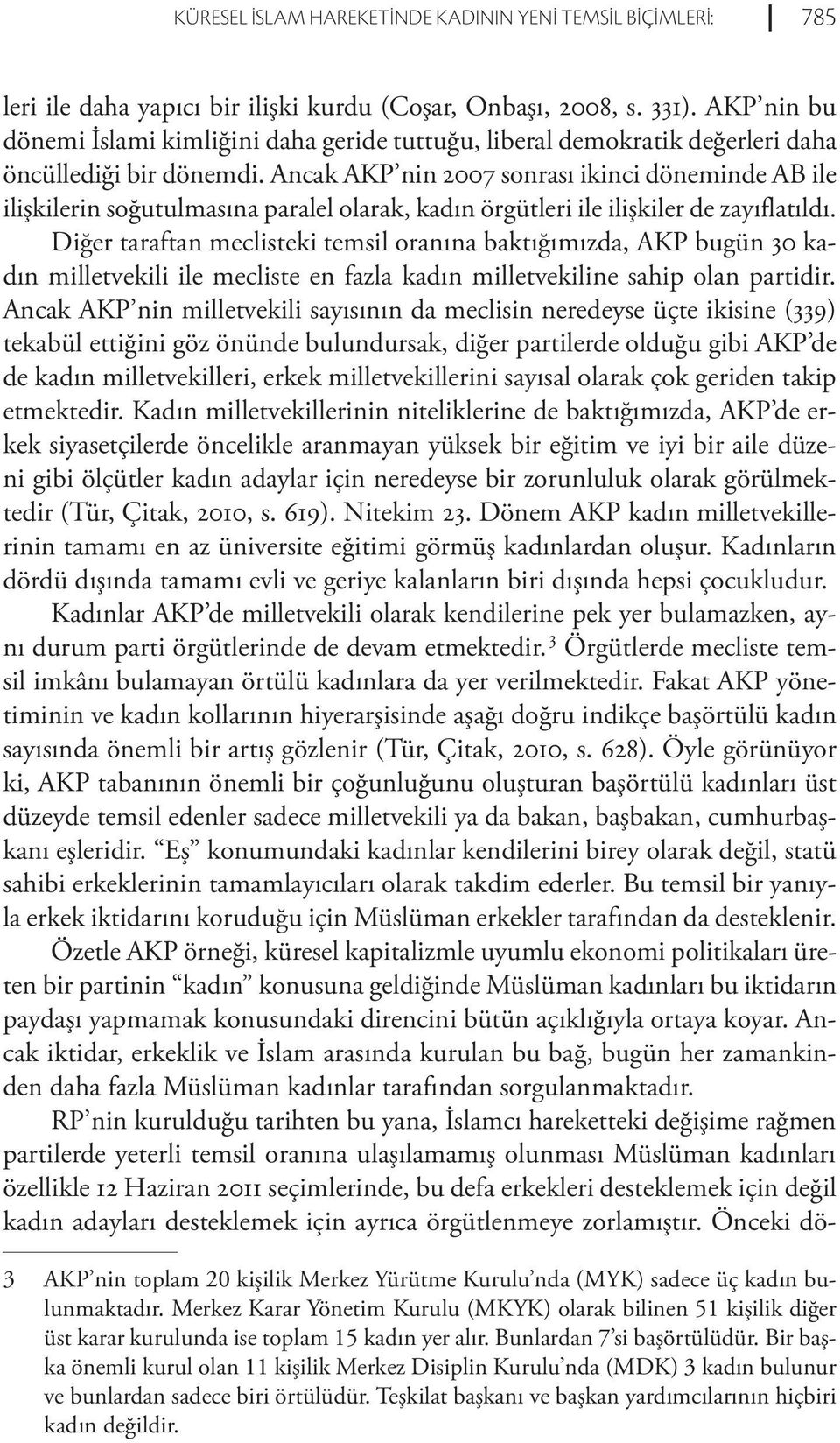 Ancak AKP nin 2007 sonrası ikinci döneminde AB ile ilişkilerin soğutulmasına paralel olarak, kadın örgütleri ile ilişkiler de zayıflatıldı.