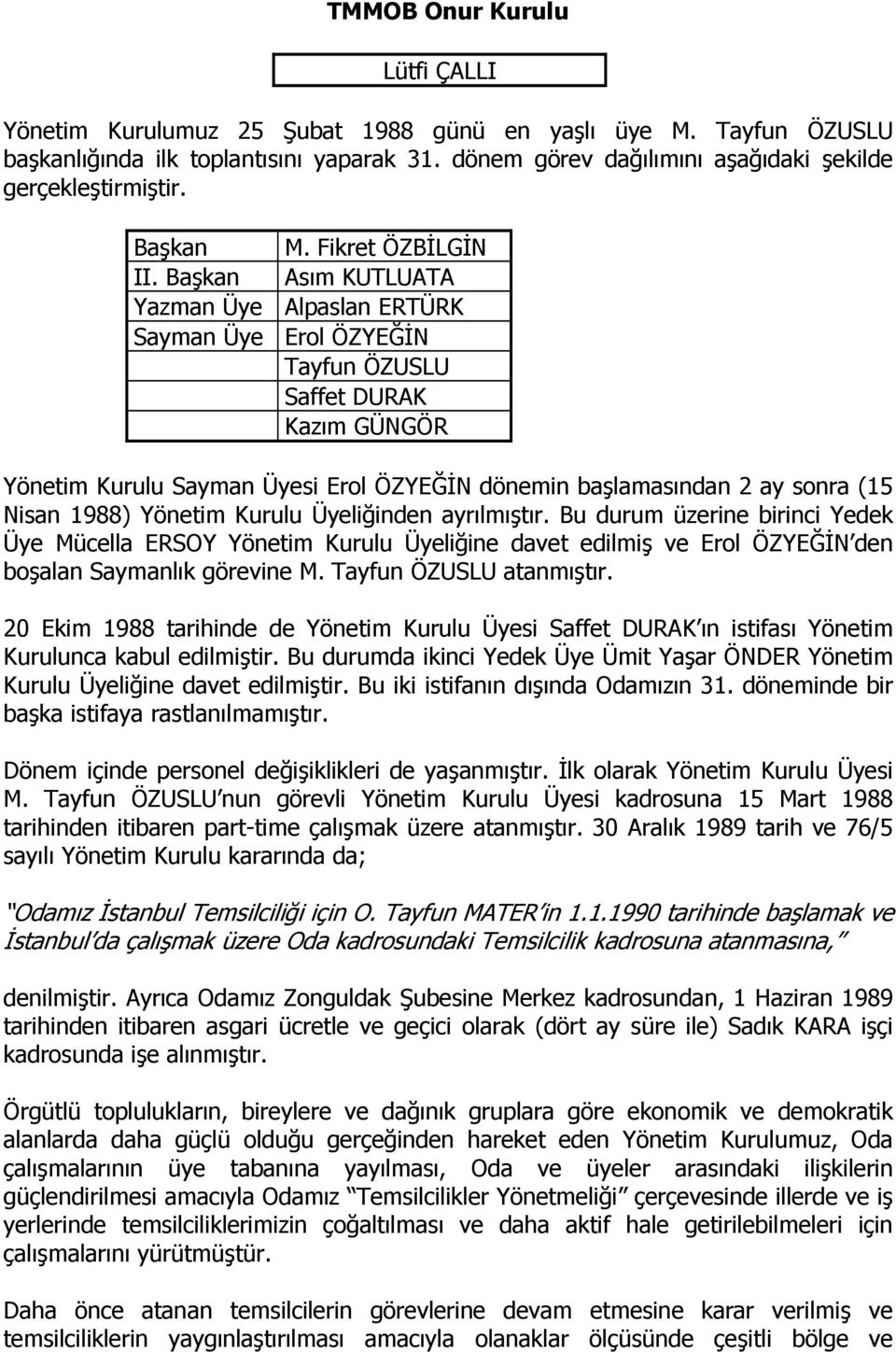 Başkan Asım KUTLUATA Yazman Üye Alpaslan ERTÜRK Sayman Üye Erol ÖZYEĞĐN Tayfun ÖZUSLU Saffet DURAK Kazım GÜNGÖR Yönetim Kurulu Sayman Üyesi Erol ÖZYEĞĐN dönemin başlamasından 2 ay sonra (15 Nisan