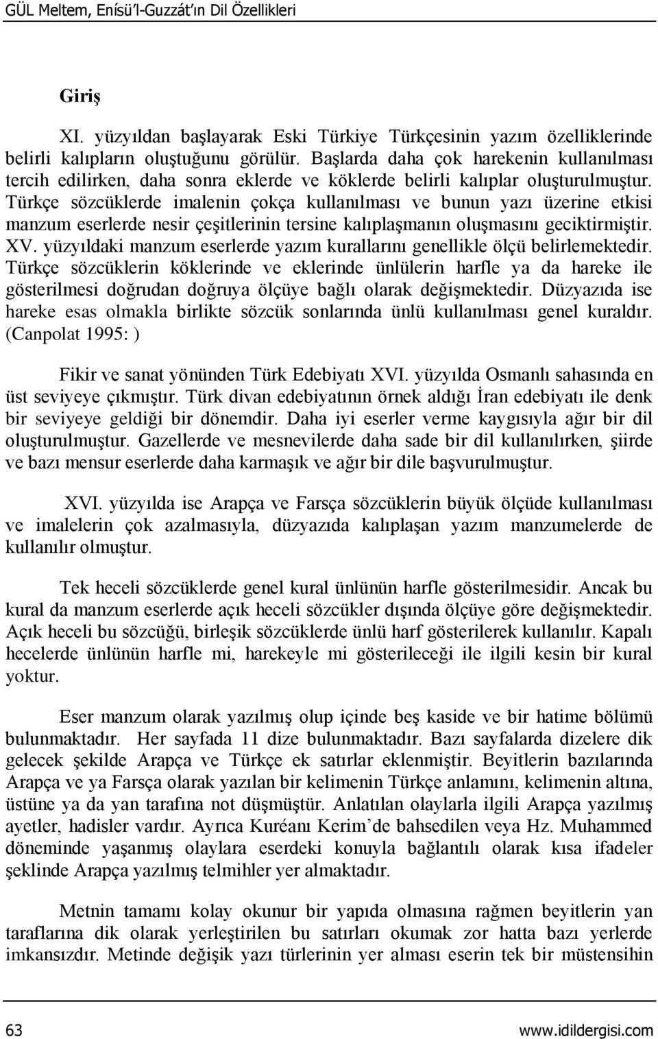 Türkçe sözcüklerde imalenin çokça kullanılması ve bunun yazı üzerine etkisi manzum eserlerde nesir çeşitlerinin tersine kalıplaşmanın oluşmasını geciktirmiştir. XV.