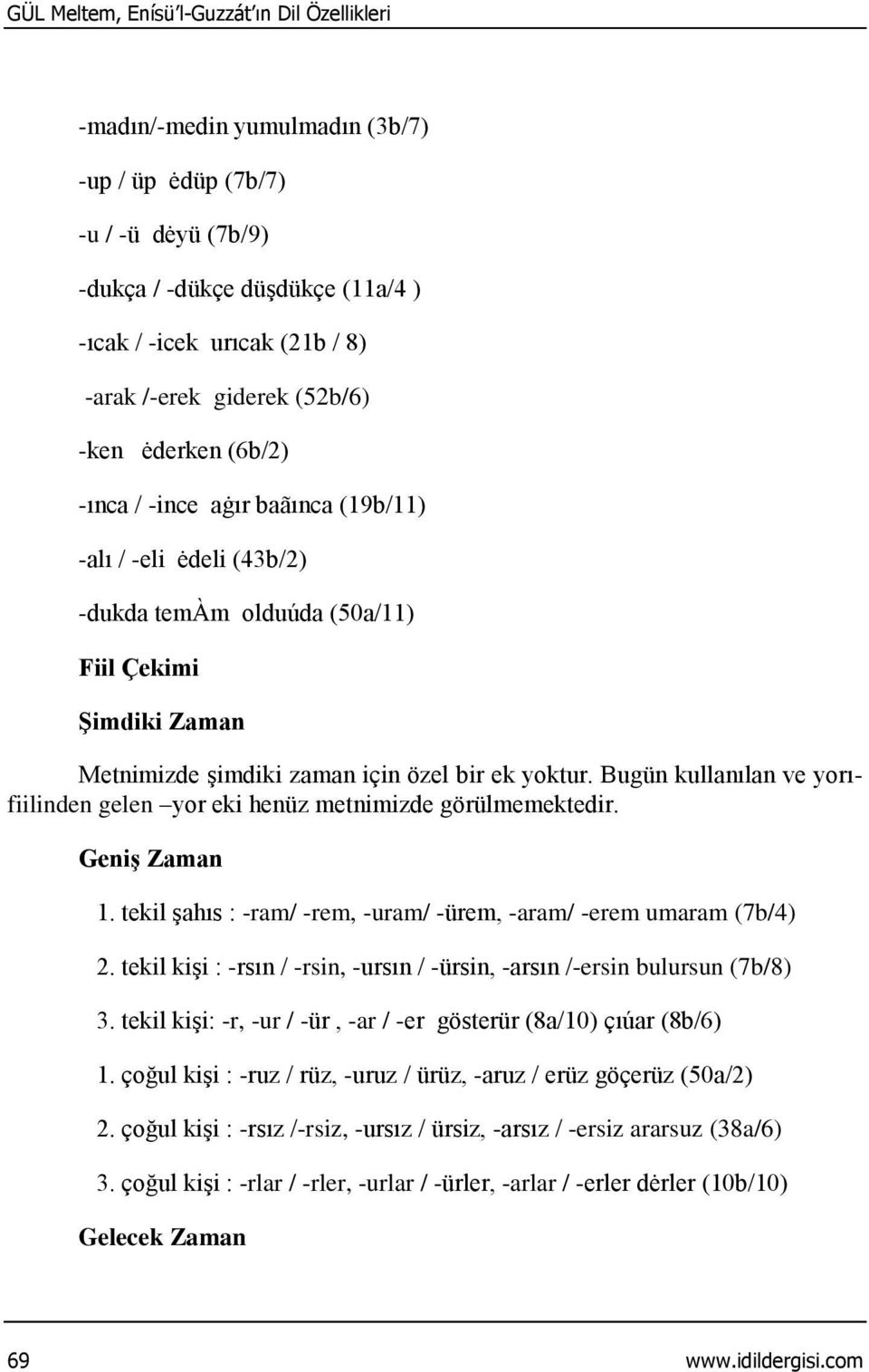 yoktur. Bugün kullanılan ve yorıfiilinden gelen yor eki henüz metnimizde görülmemektedir. Geniş Zaman 1. tekil şahıs : -ram/ -rem, -uram/ -ürem, -aram/ -erem umaram (7b/4) 2.