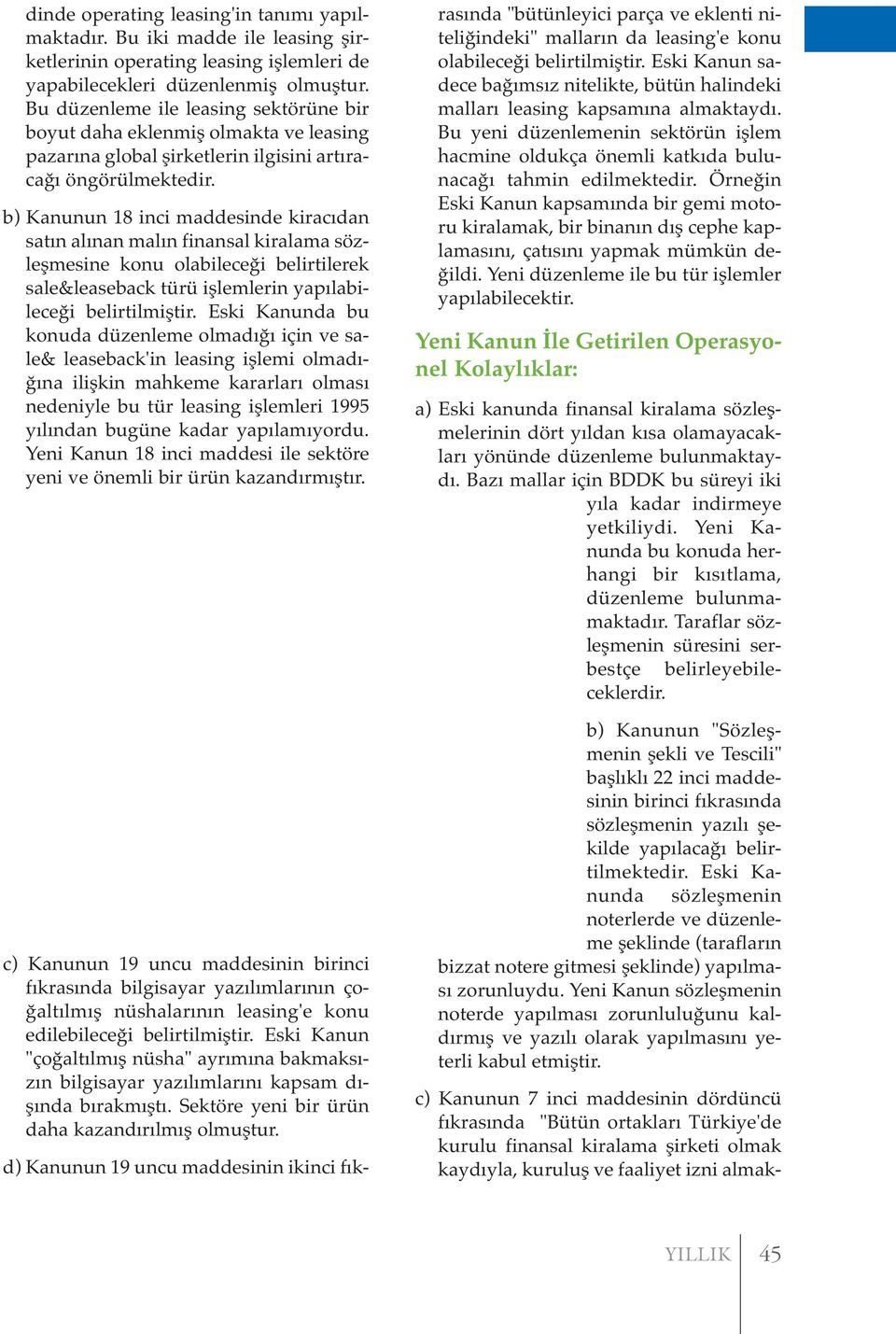 b) Kanunun 18 inci maddesinde kiracıdan satın alınan malın finansal kiralama sözleşmesine konu olabileceği belirtilerek sale&leaseback türü işlemlerin yapılabileceği belirtilmiştir.