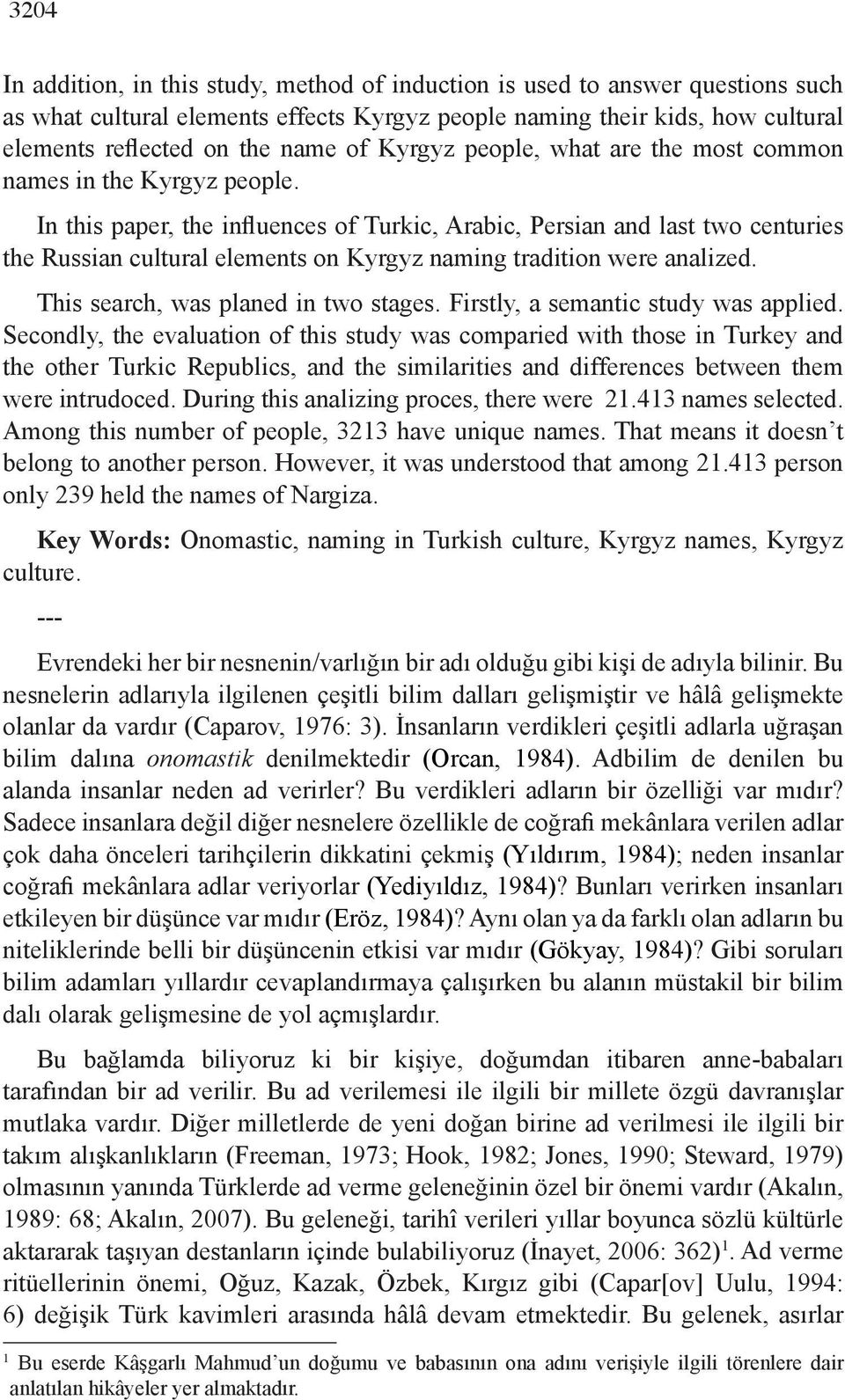 In this paper, the influences of Turkic, Arabic, Persian and last two centuries the Russian cultural elements on Kyrgyz naming tradition were analized. This search, was planed in two stages.