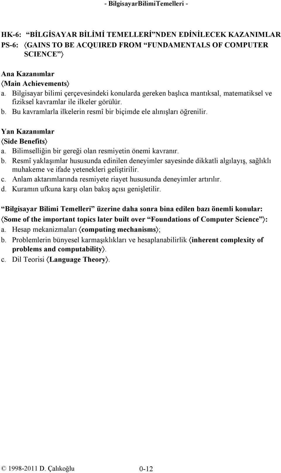 Yan Kazanımlar Side Benefits a. Bilimselliğin bir gereği olan resmiyetin önemi kavranır. b. Resmî yaklaşımlar hususunda edinilen deneyimler sayesinde dikkatli algılayış, sağlıklı muhakeme ve ifade yetenekleri geliştirilir.