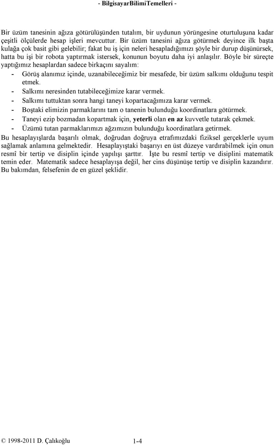 konunun boyutu daha iyi anlaşılır. Böyle bir süreçte yaptığımız hesaplardan sadece birkaçını sayalım: - Görüş alanımız içinde, uzanabileceğimiz bir mesafede, bir üzüm salkımı olduğunu tespit etmek.