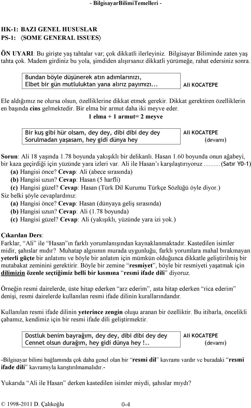 .. Ali KOCATEPE Ele aldığımız ne olursa olsun, özelliklerine dikkat etmek gerekir. Dikkat gerektiren özelliklerin en başında cins gelmektedir. Bir elma bir armut daha iki meyve eder.