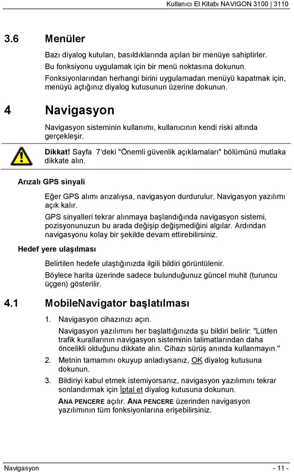 4 Navigasyon Navigasyon sisteminin kullanımı, kullanıcının kendi riski altında gerçekleşir. Dikkat! Sayfa 7 deki "Önemli güvenlik açıklamaları" bölümünü mutlaka dikkate alın.