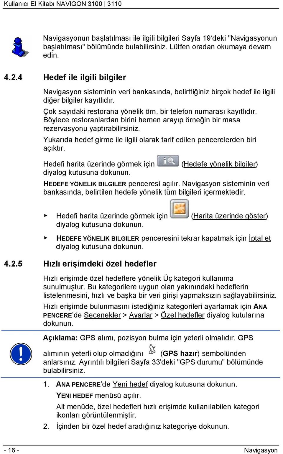 Böylece restoranlardan birini hemen arayıp örneğin bir masa rezervasyonu yaptırabilirsiniz. Yukarıda hedef girme ile ilgili olarak tarif edilen pencerelerden biri açıktır.