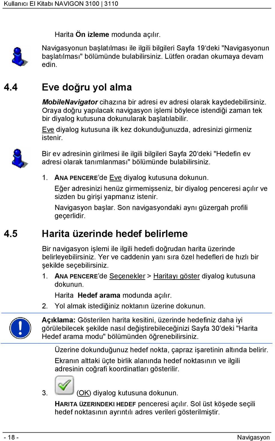 Oraya doğru yapılacak navigasyon işlemi böylece istendiği zaman tek bir diyalog kutusuna dokunularak başlatılabilir. Eve diyalog kutusuna ilk kez dokunduğunuzda, adresinizi girmeniz istenir.